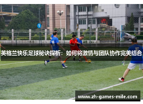 英格兰快乐足球秘诀探析：如何将激情与团队协作完美结合