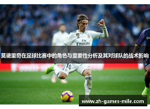 莫德里奇在足球比赛中的角色与重要性分析及其对球队的战术影响