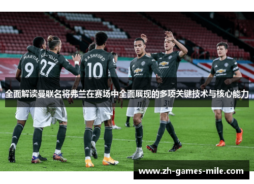 全面解读曼联名将弗兰在赛场中全面展现的多项关键技术与核心能力
