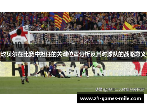 坎贝尔在比赛中担任的关键位置分析及其对球队的战略意义