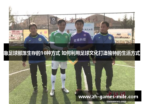 靠足球部落生存的10种方式 如何利用足球文化打造独特的生活方式