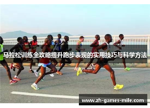 马拉松训练全攻略提升跑步表现的实用技巧与科学方法