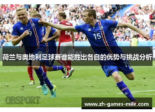 荷兰与奥地利足球赛谁能胜出各自的优势与挑战分析