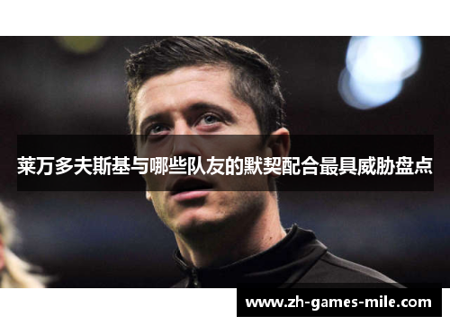 莱万多夫斯基与哪些队友的默契配合最具威胁盘点