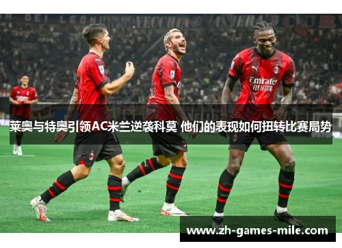 莱奥与特奥引领AC米兰逆袭科莫 他们的表现如何扭转比赛局势