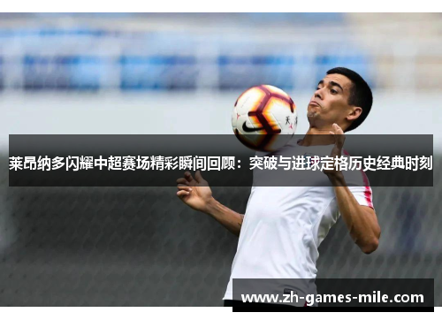 莱昂纳多闪耀中超赛场精彩瞬间回顾：突破与进球定格历史经典时刻