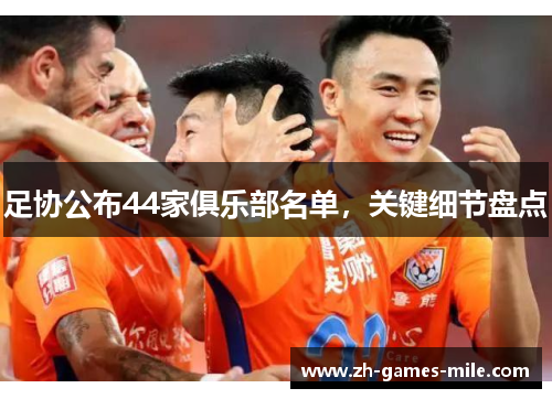 足协公布44家俱乐部名单，关键细节盘点