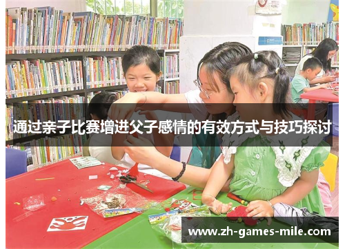 通过亲子比赛增进父子感情的有效方式与技巧探讨