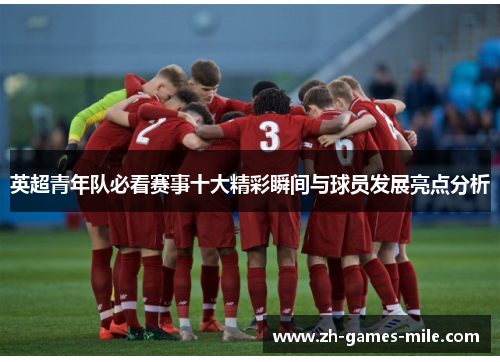 英超青年队必看赛事十大精彩瞬间与球员发展亮点分析