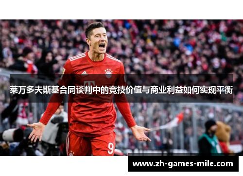 莱万多夫斯基合同谈判中的竞技价值与商业利益如何实现平衡