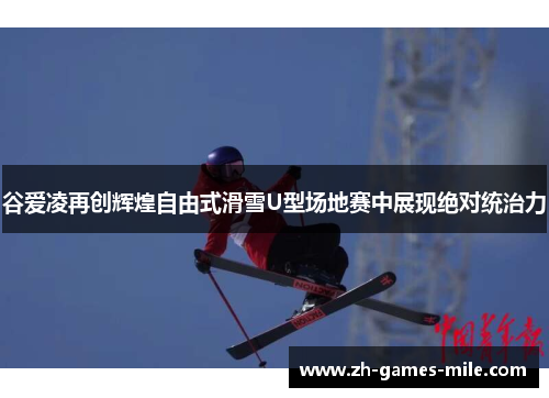 谷爱凌再创辉煌自由式滑雪U型场地赛中展现绝对统治力