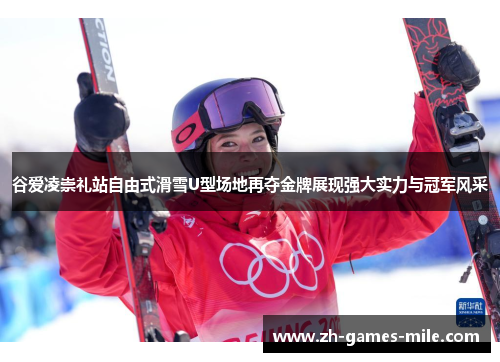 谷爱凌崇礼站自由式滑雪U型场地再夺金牌展现强大实力与冠军风采
