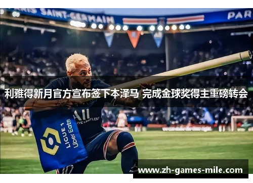 利雅得新月官方宣布签下本泽马 完成金球奖得主重磅转会