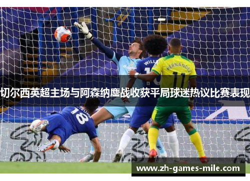 切尔西英超主场与阿森纳鏖战收获平局球迷热议比赛表现