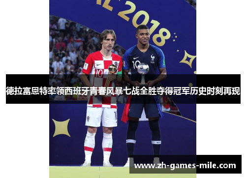 德拉富恩特率领西班牙青春风暴七战全胜夺得冠军历史时刻再现