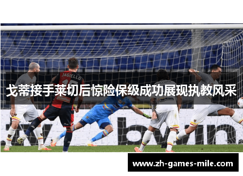 戈蒂接手莱切后惊险保级成功展现执教风采