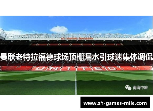 曼联老特拉福德球场顶棚漏水引球迷集体调侃