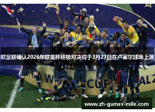 欧足联确认2026年欧美杯终极对决将于3月27日在卢塞尔球场上演