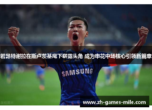 若昂特谢拉在斯卢茨基麾下崭露头角 成为申花中场核心引领新篇章