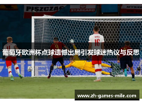 葡萄牙欧洲杯点球遗憾出局引发球迷热议与反思