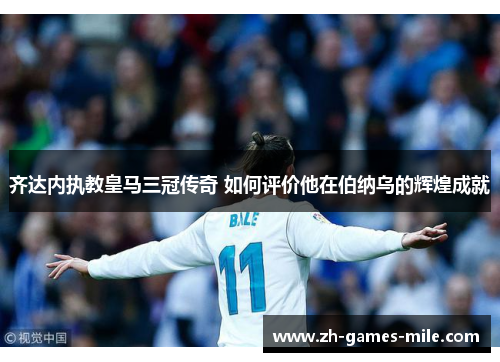 齐达内执教皇马三冠传奇 如何评价他在伯纳乌的辉煌成就