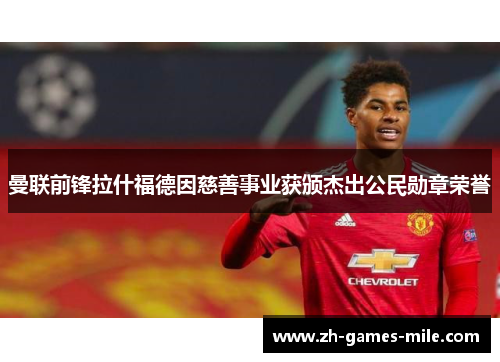 曼联前锋拉什福德因慈善事业获颁杰出公民勋章荣誉 曼联前锋拉什福德因慈善事业获颁杰出公民勋章荣誉
